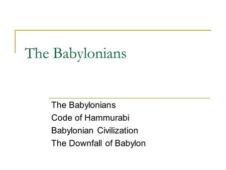 The Babylonians Code of Hammurabi Babylonian Civilization The Downfall of Babylon.