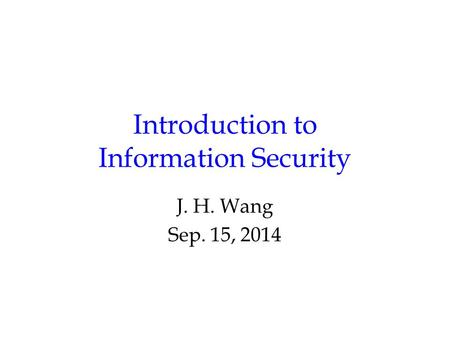 Introduction to Information Security J. H. Wang Sep. 15, 2014.
