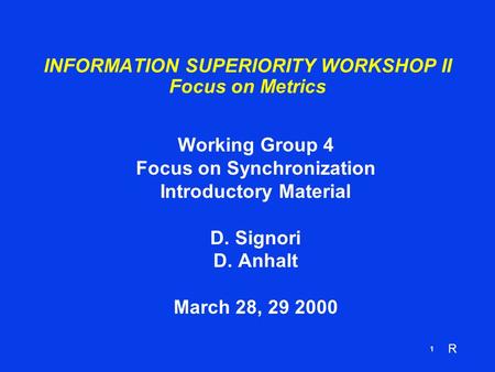 R 1 INFORMATION SUPERIORITY WORKSHOP II Focus on Metrics Working Group 4 Focus on Synchronization Introductory Material D. Signori D. Anhalt March 28,