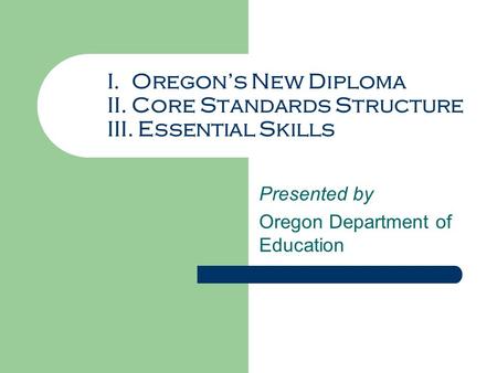 I. Oregon’s New Diploma II. Core Standards Structure III. Essential Skills Presented by Oregon Department of Education.