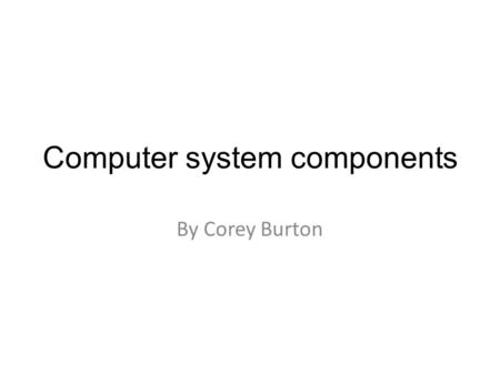 Computer system components By Corey Burton. GPU GPU stands for ‘graphics processing unit’. The GPU can help the computer run smoothly. GPU is used for.