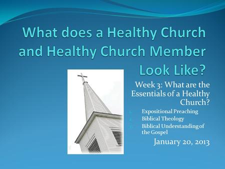 Week 3: What are the Essentials of a Healthy Church? 1. Expositional Preaching 2. Biblical Theology 3. Biblical Understanding of the Gospel January 20,