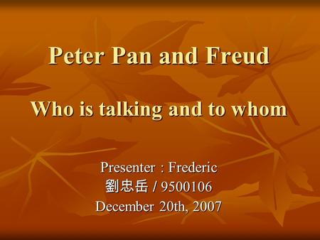 Peter Pan and Freud Who is talking and to whom Presenter : Frederic 劉忠岳 / 9500106 December 20th, 2007.