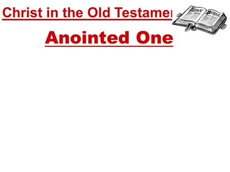 Christ in the Old Testament... Anointed One. Christ in the Old Testament... Anointed One The meaning of 'Christ' – Greek for 'Anointed' Awaiting the coming.