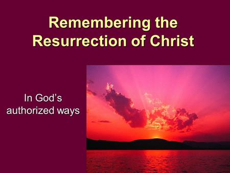 Remembering the Resurrection of Christ In God’s authorized ways.