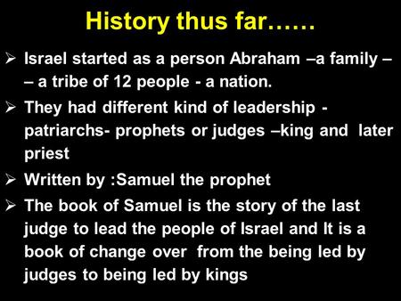 History thus far……  Israel started as a person Abraham –a family – – a tribe of 12 people - a nation.  They had different kind of leadership - patriarchs-