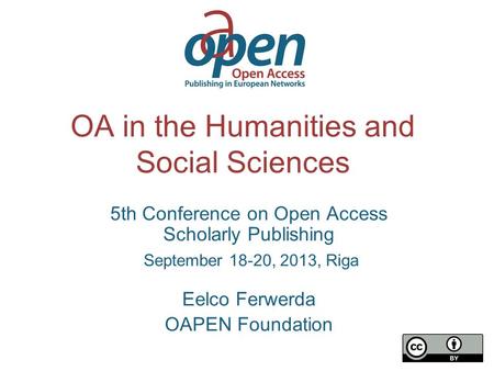 OA in the Humanities and Social Sciences 5th Conference on Open Access Scholarly Publishing September 18-20, 2013, Riga Eelco Ferwerda OAPEN Foundation.