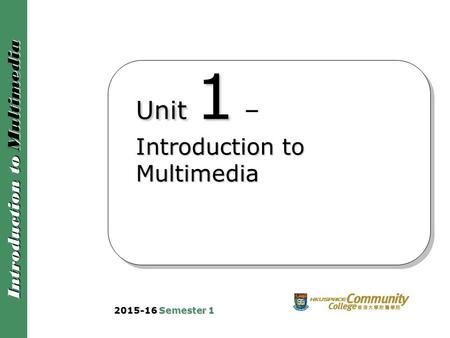 Introduction to Multimedia Unit 1 Introduction to Multimedia Unit 1 – Introduction to Multimedia 2015-16 Semester 1.