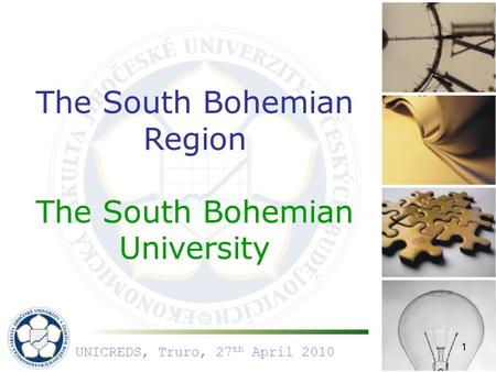 1 The South Bohemian Region The South Bohemian University UNICREDS, Truro, 27 th April 2010.