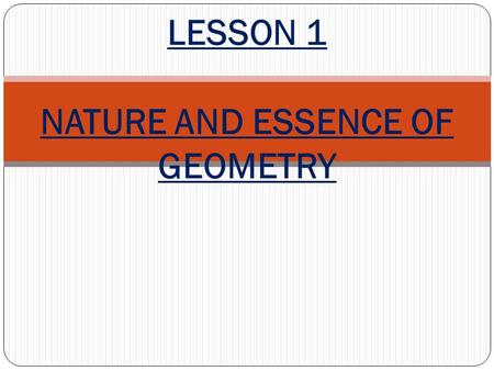 LESSON 1 NATURE AND ESSENCE OF GEOMETRY. Geometry measuring the earth“ is the branch of math that has to do with spatial relationships.
