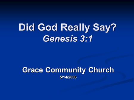 Did God Really Say? Genesis 3:1 Grace Community Church 5/14/2006.