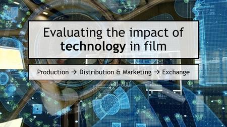 Evaluating the impact of technology in film Production  Distribution & Marketing  Exchange.