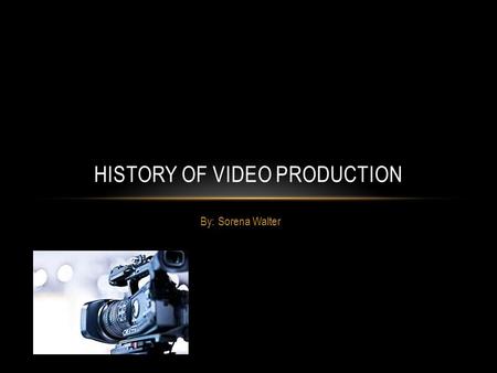 By: Sorena Walter HISTORY OF VIDEO PRODUCTION EARLY CAMERAS The first television camera employed early versions of the cathode ray tube invented in 1897.