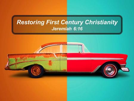 Restoring First Century Christianity Jeremiah 6:16.