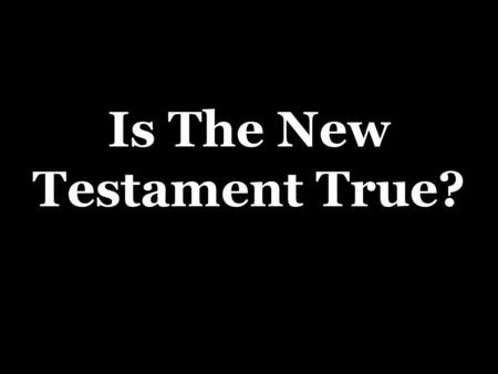Is The New Testament True?. Only Two Choices  It is false, or…  It is true as it claims to be  2 Peter 1:16,18  Acts 10:39-41.