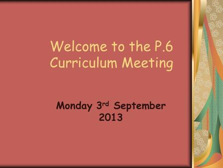 Welcome to the P.6 Curriculum Meeting Monday 3 rd September 2013.