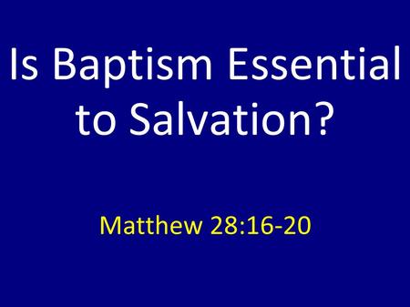 Is Baptism Essential to Salvation? Matthew 28:16-20.