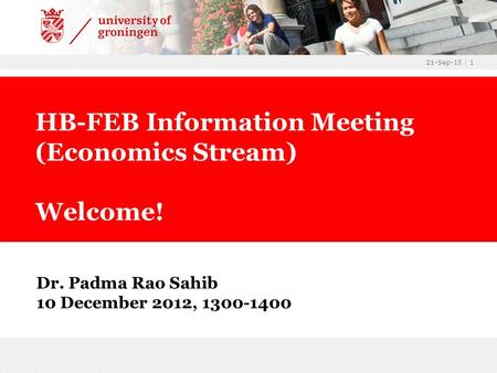 21-Sep-15 | 1 Dr. Padma Rao Sahib 10 December 2012, 1300-1400 HB-FEB Information Meeting (Economics Stream) Welcome!
