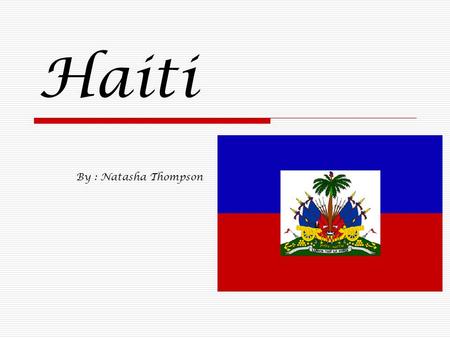 Haiti By : Natasha Thompson. Overview  Haiti is a Caribbean country. Along with the Dominican Republic, it occupies the island of Hispaniola, in the.