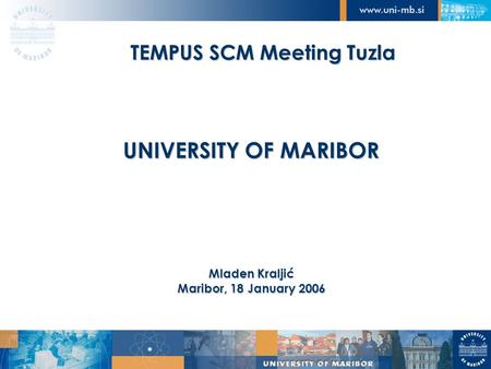 TEMPUS SCM Meeting Tuzla UNIVERSITY OF MARIBOR Mladen Kraljić Maribor, 18 January 2006.