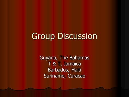 Group Discussion Guyana, The Bahamas T & T, Jamaica Barbados, Haiti Suriname, Curacao.