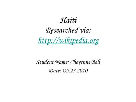 Haiti Researched via:   Student Name: Cheyenne Bell Date: O5.27.2010.