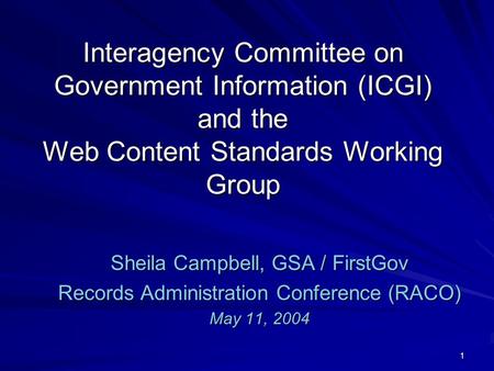 1 Interagency Committee on Government Information (ICGI) and the Web Content Standards Working Group Sheila Campbell, GSA / FirstGov Records Administration.