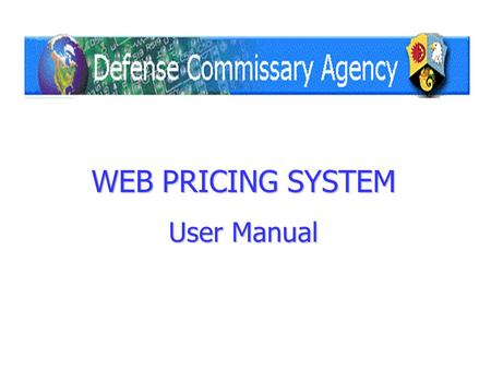 WEB PRICING SYSTEM User Manual. Click here to Log In The Defense Commissary Agency Vendor Price Change system is located at