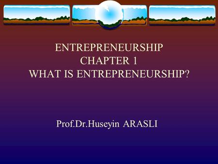 ENTREPRENEURSHIP CHAPTER 1 WHAT IS ENTREPRENEURSHIP? Prof.Dr.Huseyin ARASLI.
