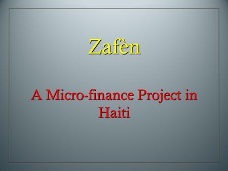 Zafèn A Micro-finance Project in Haiti. A Pilot Micro-Finance Project in Haiti.