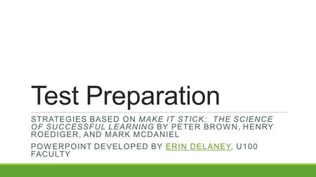Test Preparation STRATEGIES BASED ON MAKE IT STICK: THE SCIENCE OF SUCCESSFUL LEARNING BY PETER BROWN, HENRY ROEDIGER, AND MARK MCDANIEL POWERPOINT DEVELOPED.