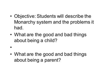 Objective: Students will describe the Monarchy system and the problems it had. What are the good and bad things about being a child? What are the good.