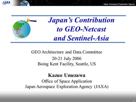 Japan Aerospace Exploration Agency 1 Japan’s Contribution to GEO-Netcast and Sentinel-Asia GEO Architecture and Data Committee 20-21 July 2006 Boing Kent.
