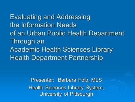 Evaluating and Addressing the Information Needs of an Urban Public Health Department Through an Academic Health Sciences Library Health Department Partnership.