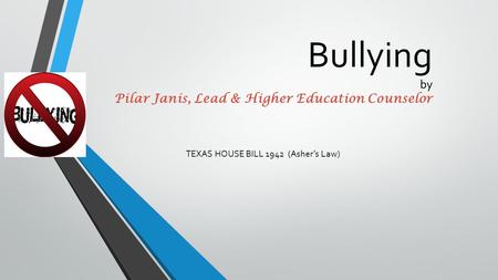 Bullying by Pilar Janis, Lead & Higher Education Counselor TEXAS HOUSE BILL 1942 (Asher’s Law)