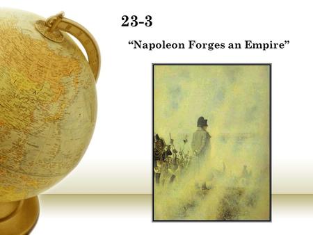 23-3 “Napoleon Forges an Empire”. Napoleon Bonaparte 5ft, 3 inches tall Recognized as one of the world’s military geniuses along with Alexander and.