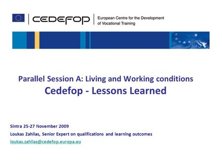 1 Parallel Session A: Living and Working conditions Cedefop - Lessons Learned Sintra 25-27 November 2009 Loukas Zahilas, Senior Expert on qualifications.