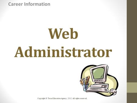 Web Administrator Career Information Copyright © Texas Education Agency, 2012. All rights reserved.