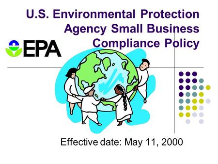 U.S. Environmental Protection Agency Small Business Compliance Policy Effective date: May 11, 2000.