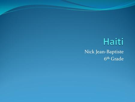 Nick Jean-Baptiste 6 th Grade. Map, Flag, Capital, Population Capital: Port-au-Prince Population: 10,411,000.