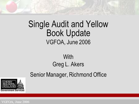 VGFOA, June 2006 Single Audit and Yellow Book Update VGFOA, June 2006 With Greg L. Akers Senior Manager, Richmond Office.