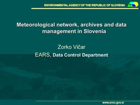 ENVIRONMENTAL AGENCY OF THE REPUBLIC OF SLOVENIA www.arso.gov.si Meteorological network, archives and data management in Slovenia Zorko Vičar EARS, Data.