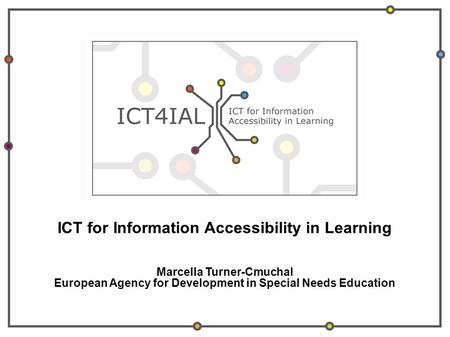 ICT for Information Accessibility in Learning Marcella Turner-Cmuchal European Agency for Development in Special Needs Education.