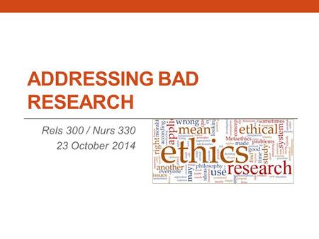 ADDRESSING BAD RESEARCH Rels 300 / Nurs 330 23 October 2014.
