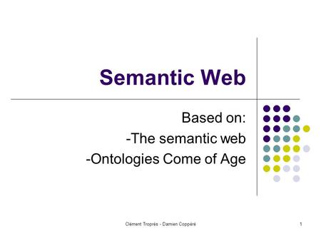 Clément Troprès - Damien Coppéré1 Semantic Web Based on: -The semantic web -Ontologies Come of Age.