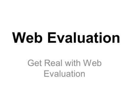 Web Evaluation Get Real with Web Evaluation. Objective When searching the Internet for information, students will be able to critically evaluate web sites.