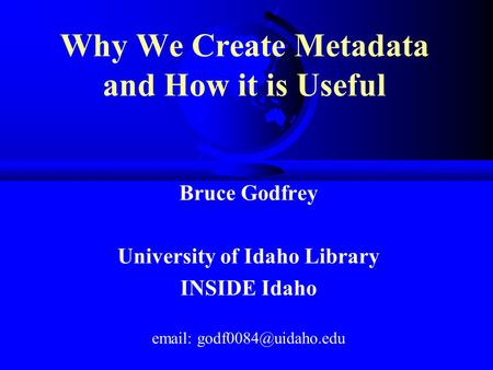 Why We Create Metadata and How it is Useful Bruce Godfrey University of Idaho Library INSIDE Idaho