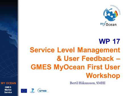 GMES Marine Service MY OCEAN WP 17 Service Level Management & User Feedback – GMES MyOcean First User Workshop Bertil Håkansson, SMHI.