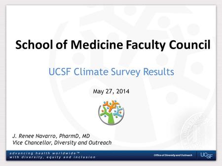Office of Diversity and Outreach School of Medicine Faculty Council J. Renee Navarro, PharmD, MD Vice Chancellor, Diversity and Outreach May 27, 2014 UCSF.
