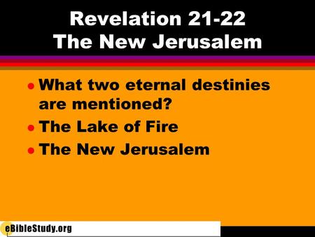 Revelation 21-22 The New Jerusalem l What two eternal destinies are mentioned? l The Lake of Fire l The New Jerusalem.
